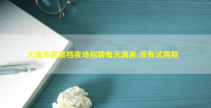 大连市区高档夜场招聘每天满房.没有试用期